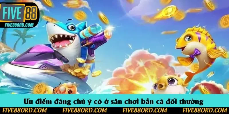 Ưu điểm đáng chú ý có ở sân chơi bắn cá đổi thưởng